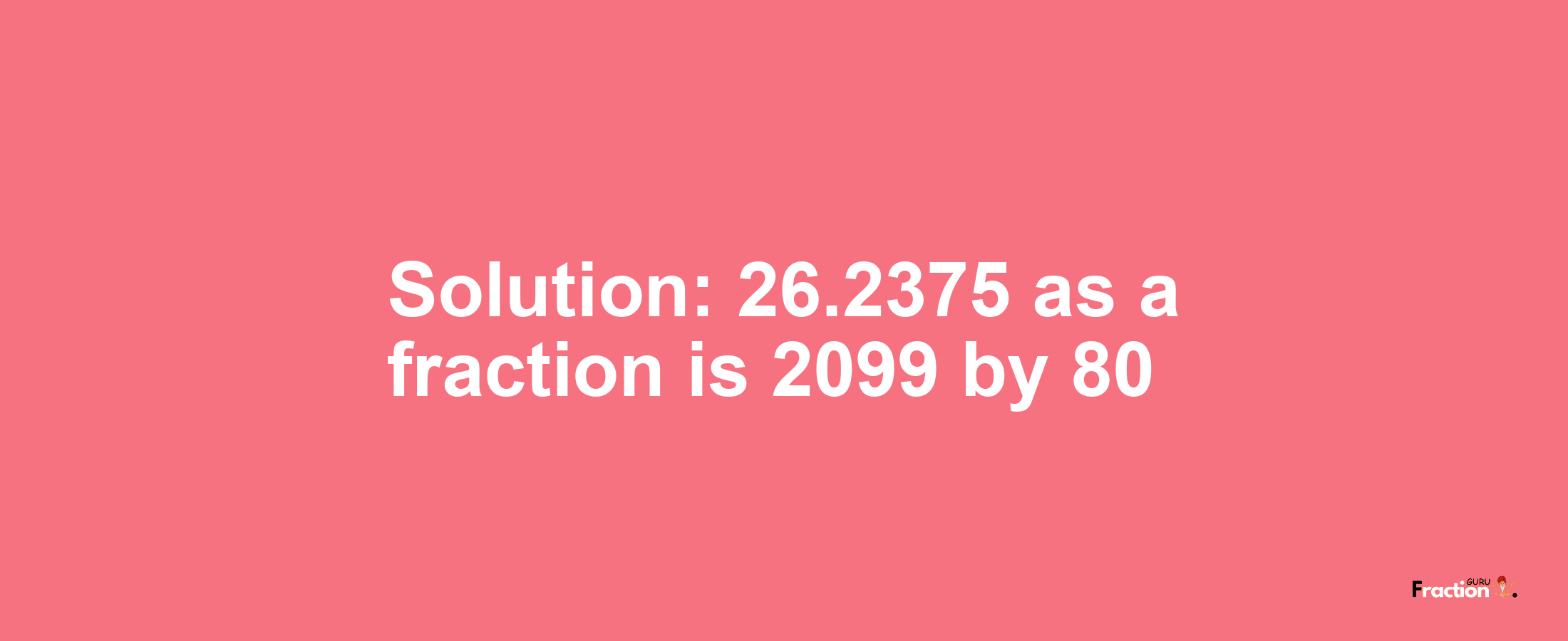 Solution:26.2375 as a fraction is 2099/80